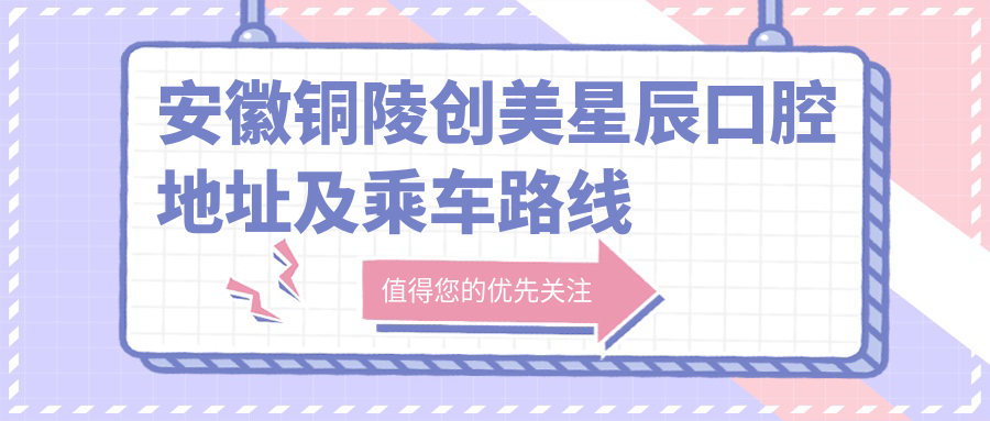 安徽銅陵創(chuàng  )美星辰口腔地址及乘車(chē)路線(xiàn)