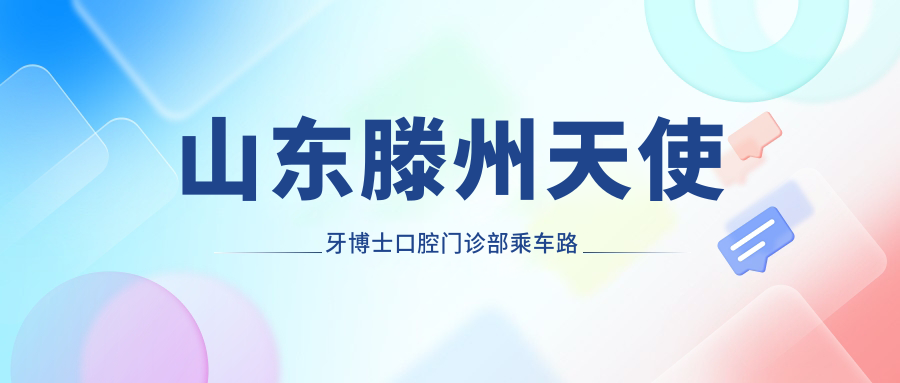 山東滕州天使牙博士口腔門(mén)診部乘車(chē)路線(xiàn)及地址詳解，附最新項目?jì)r(jià)格表
