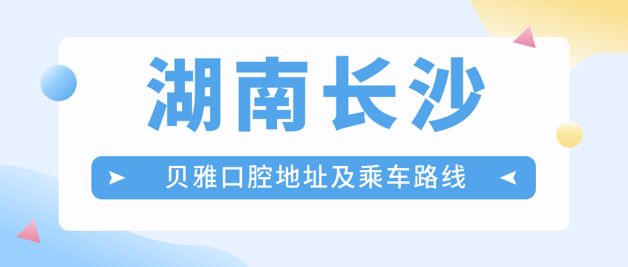 湖南長(cháng)沙貝雅口腔地址及乘車(chē)路線(xiàn)