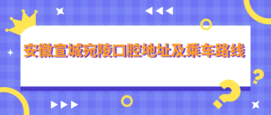 安徽宣城宛陵口腔地址及乘車(chē)路線(xiàn)