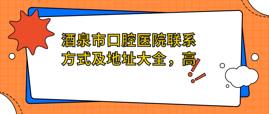 酒泉市口腔醫院聯(lián)系方式及地址大全，高性?xún)r(jià)比好口碑醫院推薦