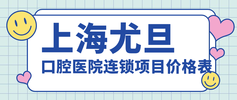 上海尤旦口腔醫院連鎖項目?jì)r(jià)格表
