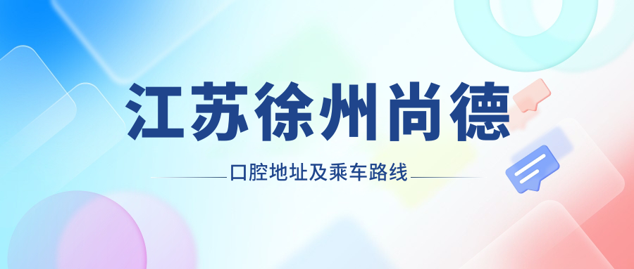 江蘇徐州尚德口腔地址及乘車(chē)路線(xiàn)
