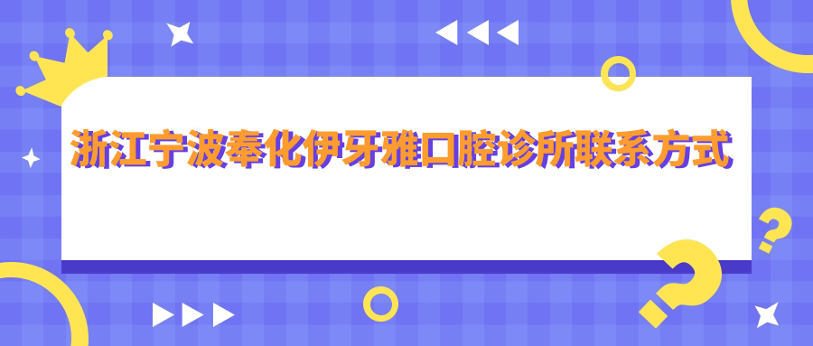 浙江寧波奉化伊牙雅口腔診所聯(lián)系方式地址全解析，附詳細服務(wù)項目?jì)r(jià)格表