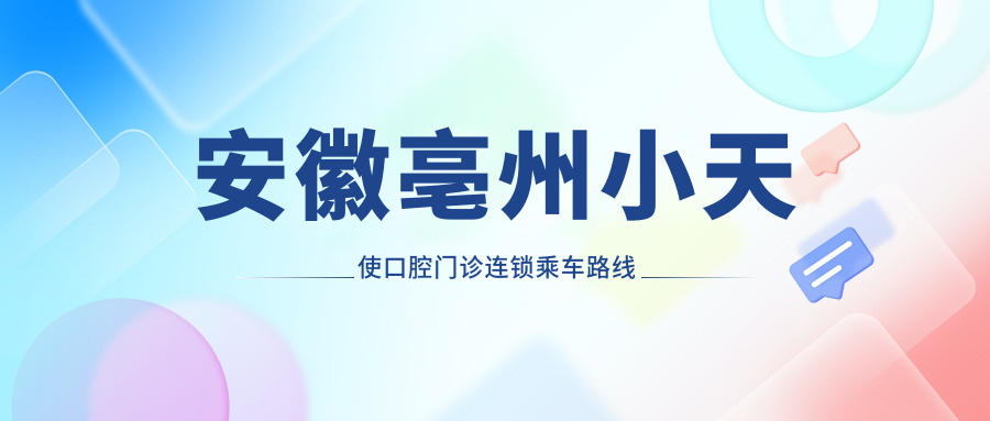 安徽亳州小天使口腔門(mén)診連鎖乘車(chē)路線(xiàn)及地址詳解，附最新項目?jì)r(jià)格表
