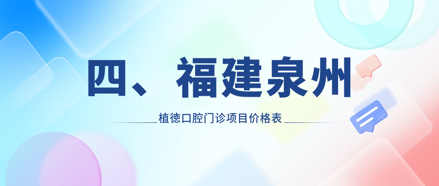 四、福建泉州植徳口腔門(mén)診項目?jì)r(jià)格表