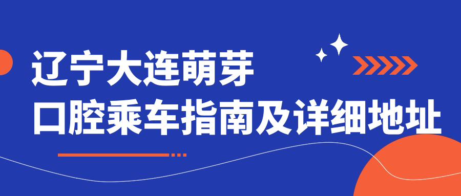 遼寧大連萌芽口腔乘車(chē)指南及詳細地址全解析
