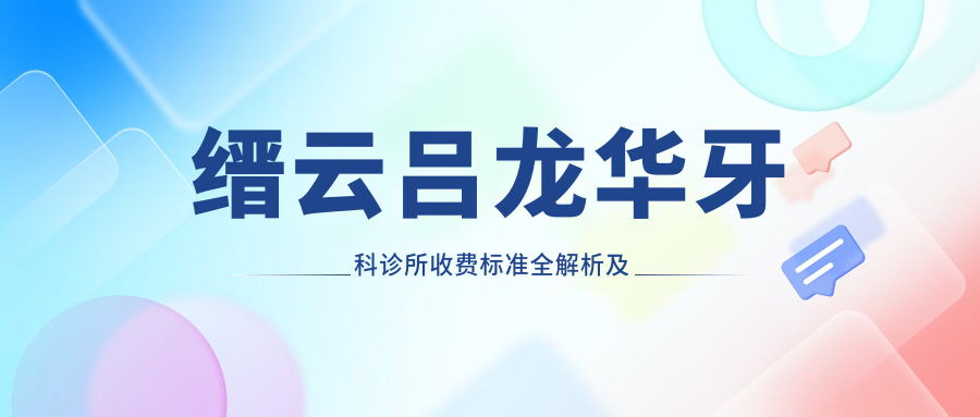 縉云呂龍華牙科診所收費(fèi)標(biāo)準(zhǔn)全解析及詳細(xì)地址一覽