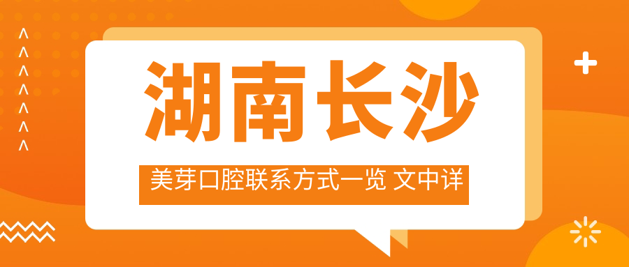 湖南長(cháng)沙美芽口腔聯(lián)系方式一覽 文中詳述醫院具體地址