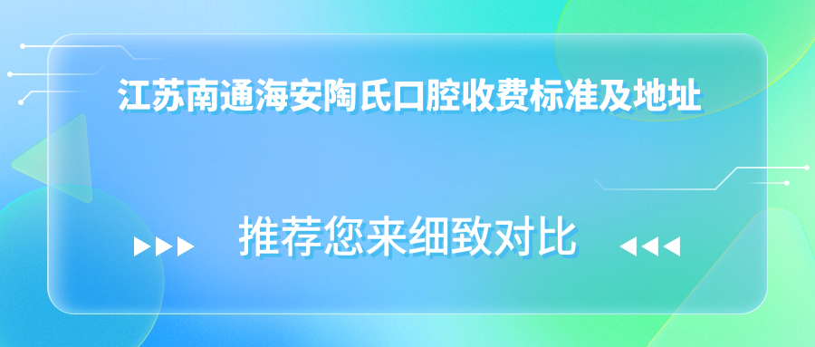 江蘇南通海安陶氏口腔收費標準及地址詳情，附最新口腔治療價(jià)格表