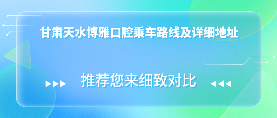 甘肅天水博雅口腔乘車(chē)路線(xiàn)及詳細地址指南