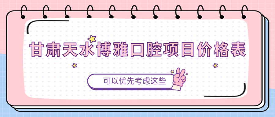 甘肅天水博雅口腔項目?jì)r(jià)格表