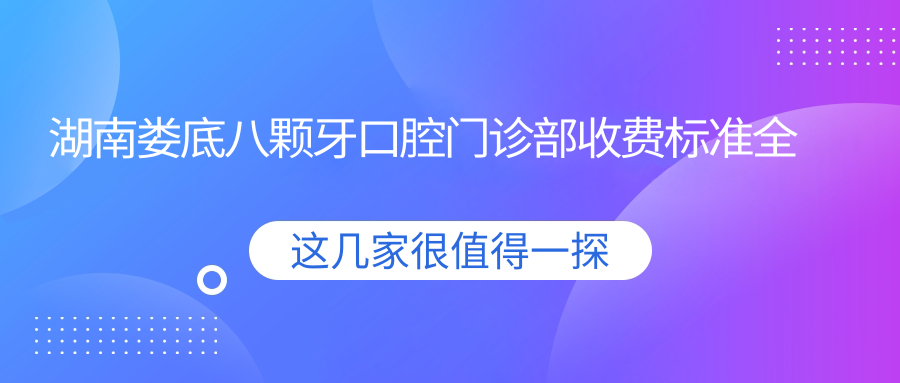 湖南婁底八顆牙口腔門(mén)診部收費標準全解析，附詳細醫院地址信息