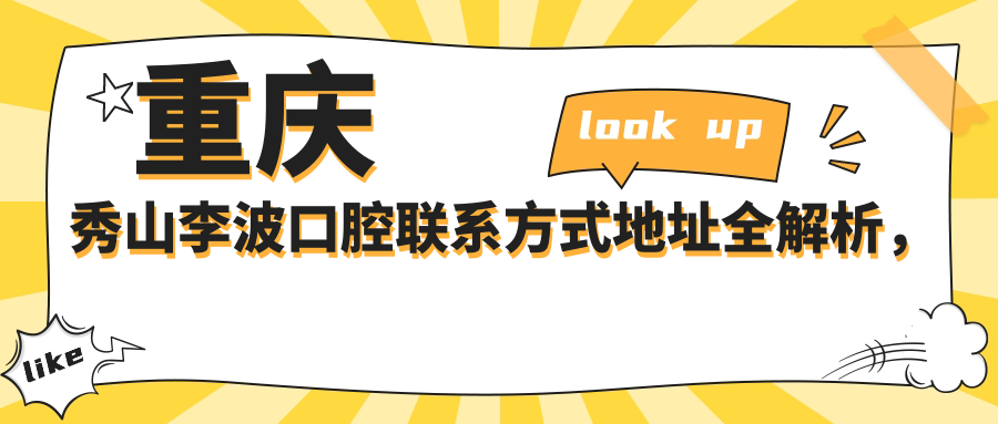 重慶秀山李波口腔聯(lián)系方式地址全解析，高性?xún)r(jià)比好口碑值得推薦