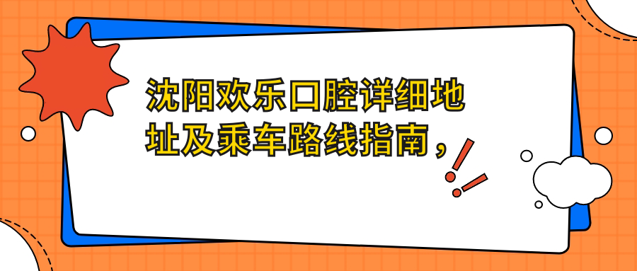 沈陽(yáng)歡樂(lè )口腔詳細地址及乘車(chē)路線(xiàn)指南，內含醫院項目?jì)r(jià)格表