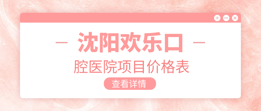 沈陽(yáng)歡樂(lè )口腔醫院項目?jì)r(jià)格表