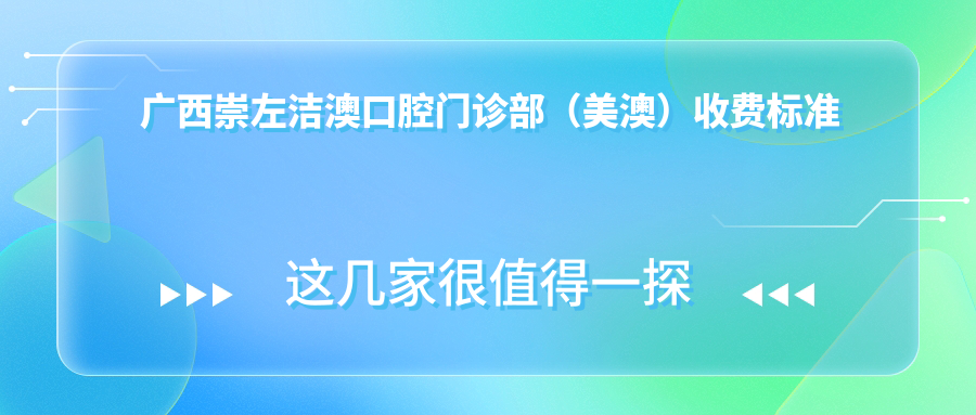 廣西崇左潔澳口腔門(mén)診部（美澳）收費標準詳解及具體地址一覽