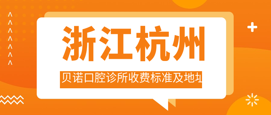 浙江杭州貝諾口腔診所收費標準及地址詳解，高性?xún)r(jià)比好口碑值得信賴(lài)