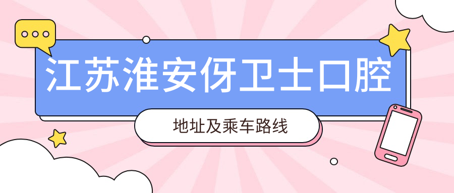 江蘇淮安伢衛士口腔地址及乘車(chē)路線(xiàn)