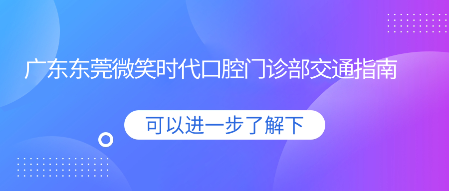 廣東東莞微笑時(shí)代口腔門(mén)診部交通指南及詳細地址一文覽盡