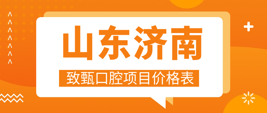 山東濟南致甄口腔項目?jì)r(jià)格表