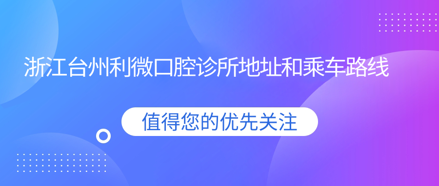 浙江臺州利微口腔診所地址和乘車(chē)路線(xiàn)