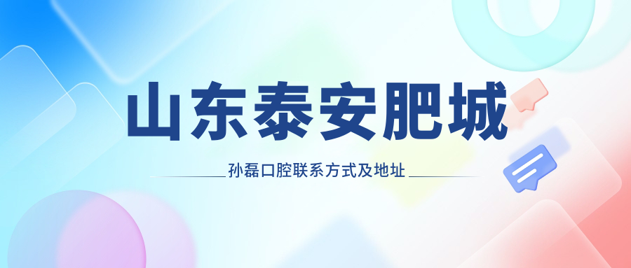 山東泰安肥城孫磊口腔聯(lián)系方式及地址詳覽，附全面價格表查詢