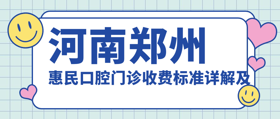 河南鄭州惠民口腔門(mén)診收費標準詳解及具體門(mén)診地址一覽