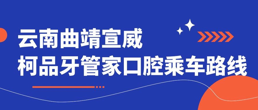 云南曲靖宣威柯品牙管家口腔乘車(chē)路線(xiàn)及地址詳解，附最新價(jià)格表一覽