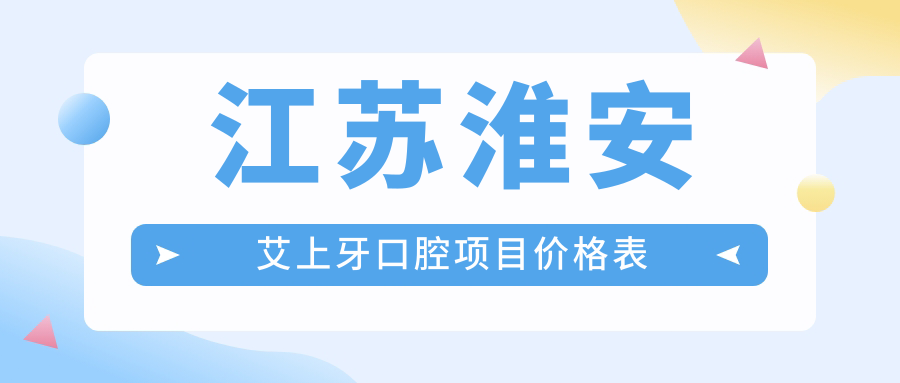 江蘇淮安艾上牙口腔項(xiàng)目?jī)r(jià)格表