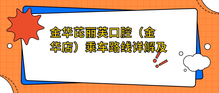 金華芘麗芙口腔（金華店）乘車(chē)路線(xiàn)詳解及醫院詳細地址指南