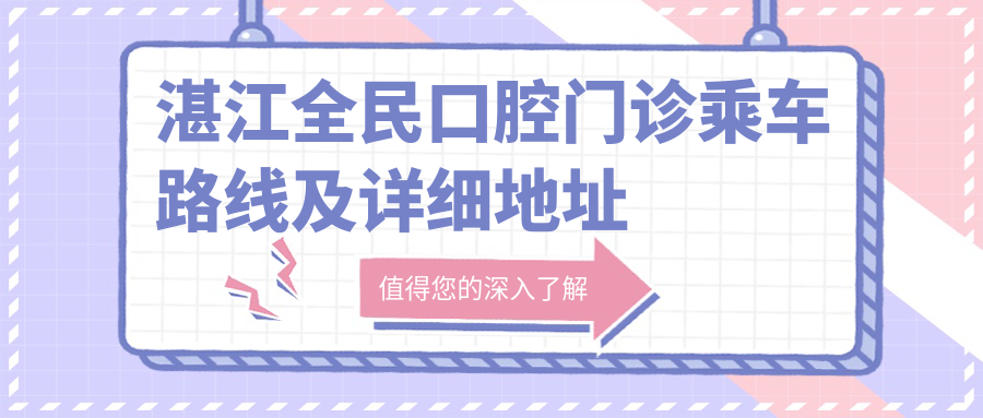 湛江全民口腔門(mén)診乘車(chē)路線(xiàn)及詳細地址指南