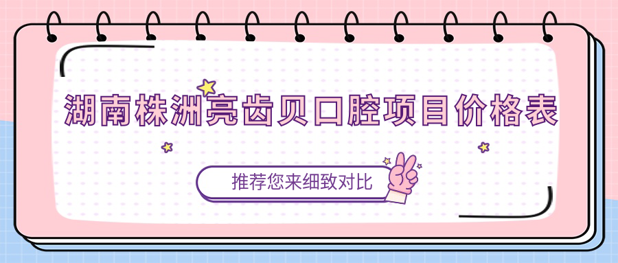 湖南株洲亮齒貝口腔項目?jì)r(jià)格表
