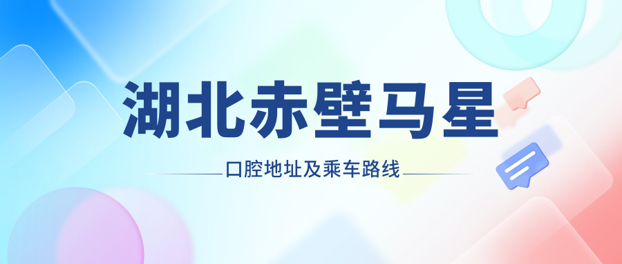 湖北赤壁馬星口腔地址及乘車(chē)路線(xiàn)