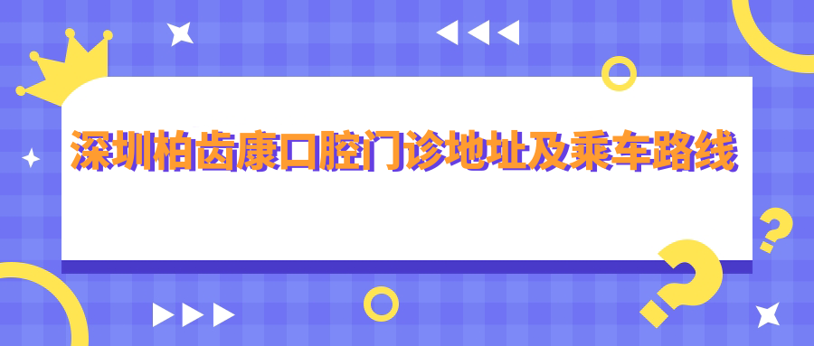 深圳柏齒康口腔門(mén)診地址及乘車(chē)路線(xiàn)
