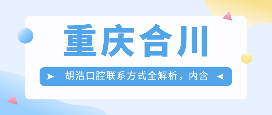 重慶合川胡浩口腔聯(lián)系方式全解析，內含詳細醫院地址信息