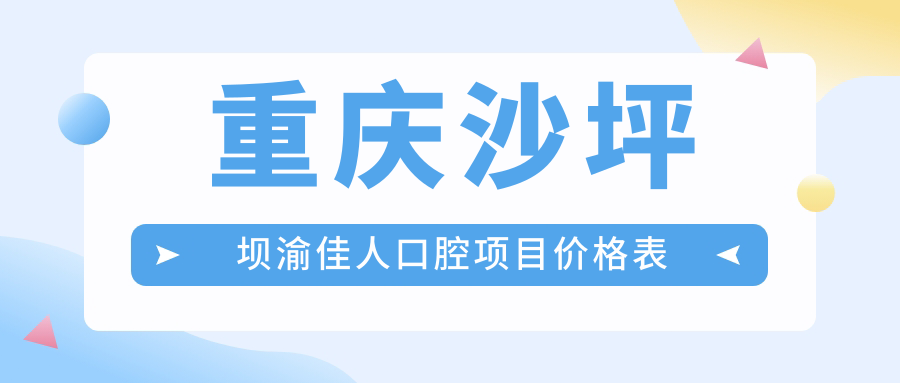 重慶沙坪壩渝佳人口腔項(xiàng)目?jī)r(jià)格表