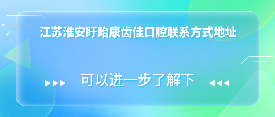 江蘇淮安盱眙康齒佳口腔聯(lián)系方式地址詳解及最新項目?jì)r(jià)格表一覽
