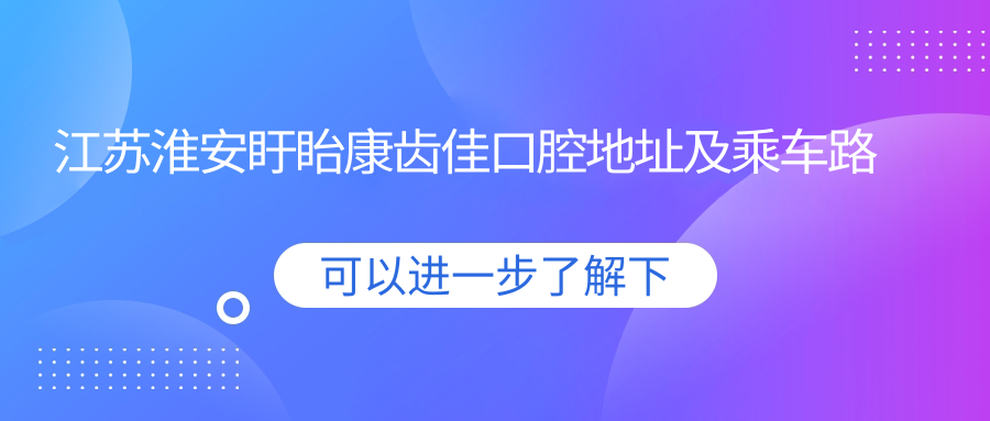 江蘇淮安盱眙康齒佳口腔地址及乘車(chē)路線(xiàn)