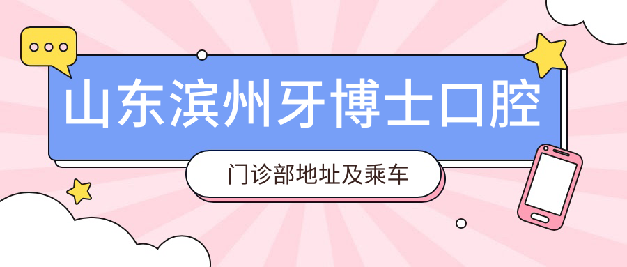 山東濱州牙博士口腔門(mén)診部地址及乘車(chē)路線(xiàn)