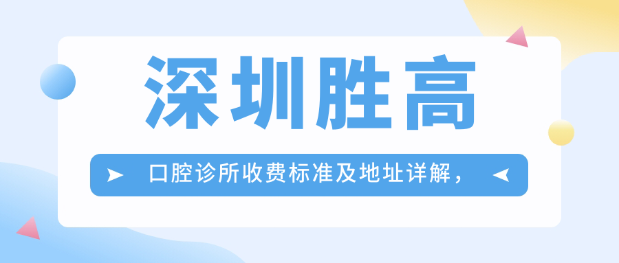 深圳勝高口腔診所收費標準及地址詳解，高性?xún)r(jià)比好口碑值得選擇