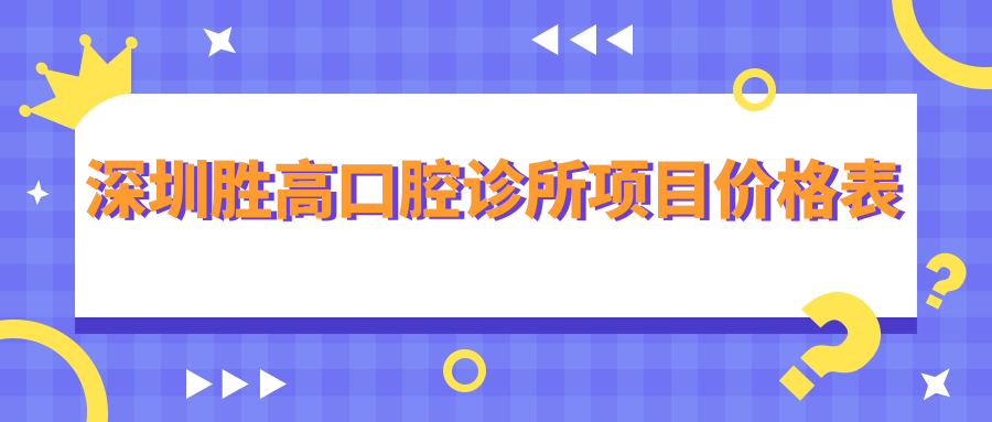 深圳勝高口腔診所項目?jì)r(jià)格表