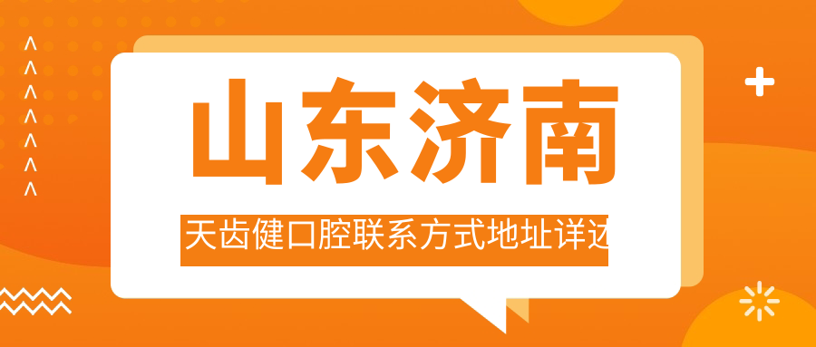 山東濟南天齒健口腔聯(lián)系方式地址詳述及最新項目?jì)r(jià)格表一覽