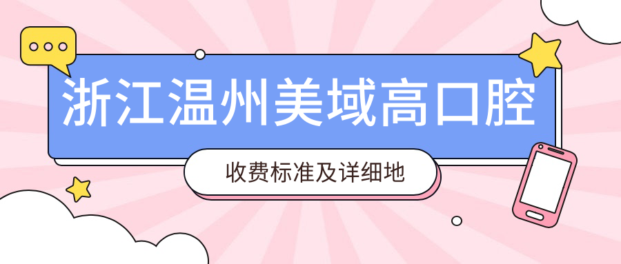 浙江溫州美域高口腔收費標準及詳細地址公布，附最新服務(wù)項目?jì)r(jià)格表