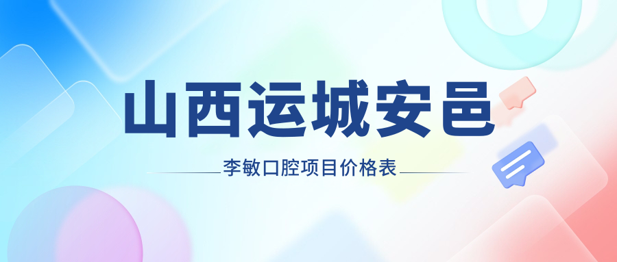 山西運城安邑李敏口腔項目?jì)r(jià)格表
