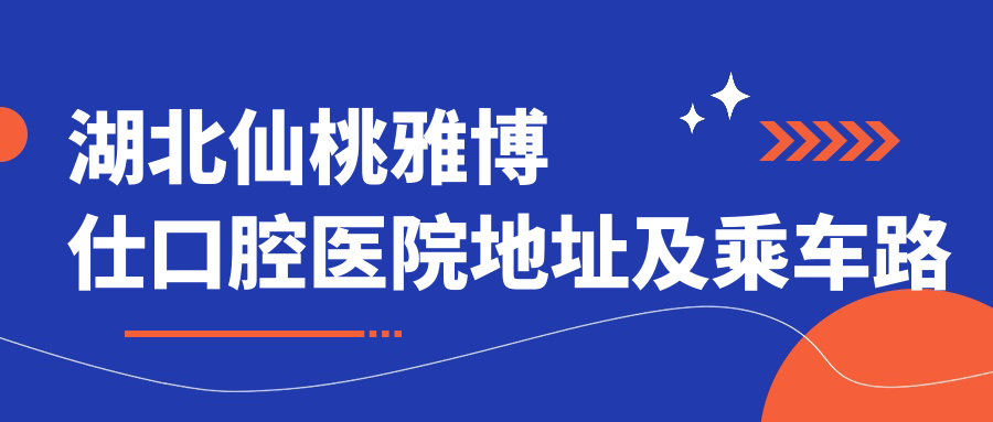 湖北仙桃雅博仕口腔醫院地址及乘車(chē)路線(xiàn)