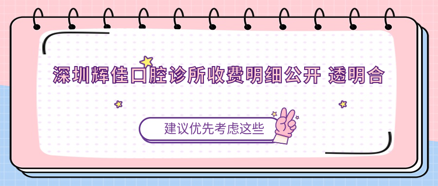 深圳輝佳口腔診所收費明細公開(kāi) 透明合理附詳細地址信息