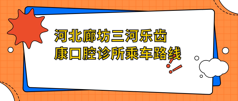 河北廊坊三河樂(lè )齒康口腔診所乘車(chē)路線(xiàn)及詳細地址指南