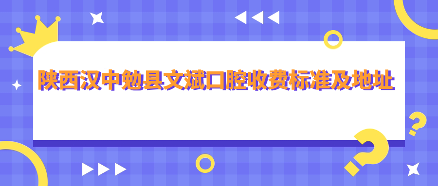 陜西漢中勉縣文斌口腔收費標準及地址詳解，高性?xún)r(jià)比好口碑值得信賴(lài)