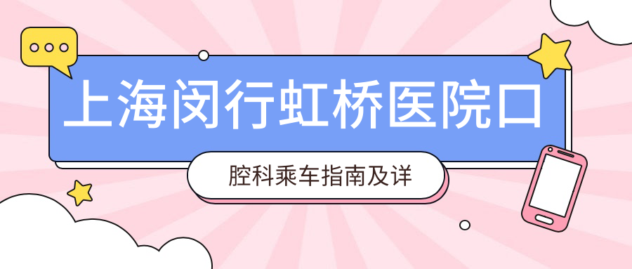 上海闵行虹桥医院口腔科乘车指南及详细地址解析